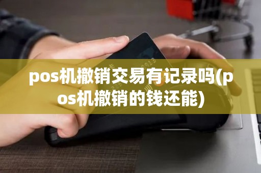 pos机撤销交易有记录吗(pos机撤销的钱还能)