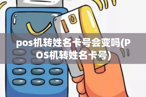 pos机转姓名卡号会变吗(POS机转姓名卡号)