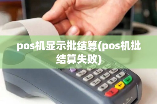 pos机显示批结算(pos机批结算失败)