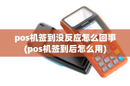 pos机签到没反应怎么回事(pos机签到后怎么用)