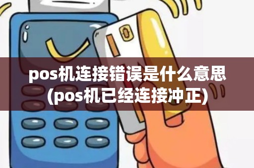 pos机连接错误是什么意思(pos机已经连接冲正)