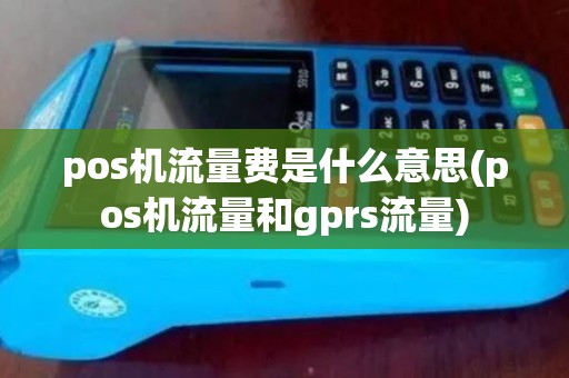 pos机流量费是什么意思(pos机流量和gprs流量)