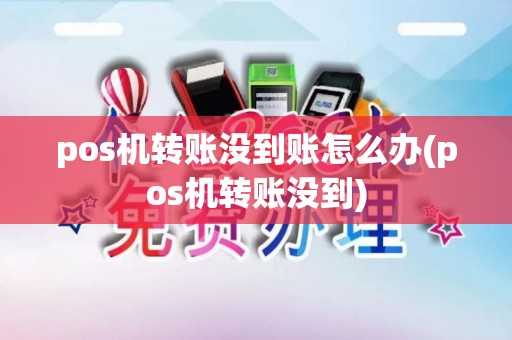 pos机转账没到账怎么办(pos机转账没到)