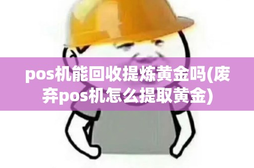 pos机能回收提炼黄金吗(废弃pos机怎么提取黄金)