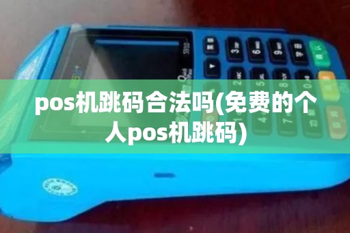 pos机跳码合法吗(免费的个人pos机跳码)