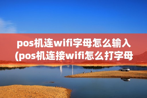 pos机连wifi字母怎么输入(pos机连接wifi怎么打字母)