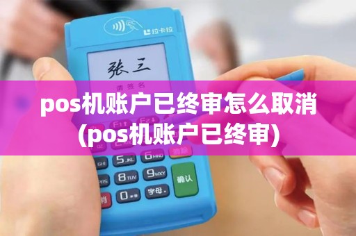 pos机账户已终审怎么取消(pos机账户已终审)
