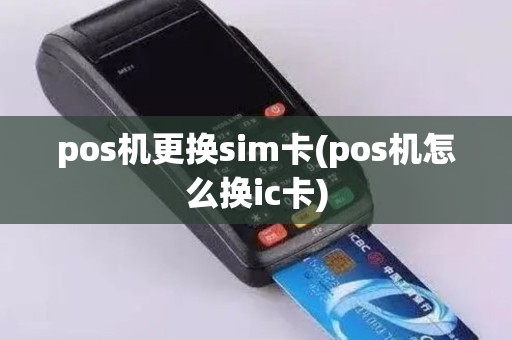 pos机更换sim卡(pos机怎么换ic卡)