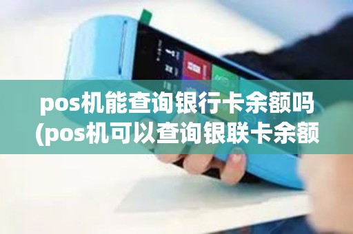 pos机能查询银行卡余额吗(pos机可以查询银联卡余额吗)