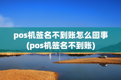 pos机签名不到账怎么回事(pos机签名不到账)