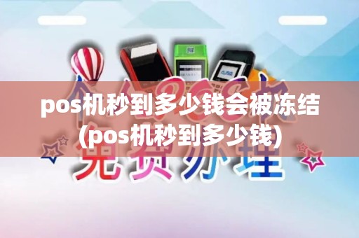 pos机秒到多少钱会被冻结(pos机秒到多少钱)