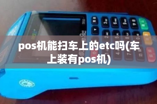 pos机能扫车上的etc吗(车上装有pos机)