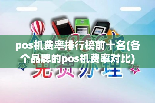 pos机费率排行榜前十名(各个品牌的pos机费率对比)