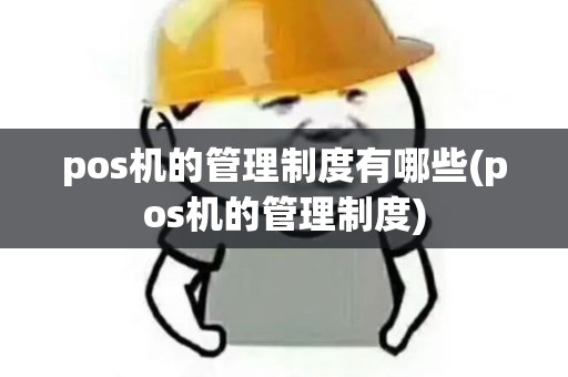 pos机的管理制度有哪些(pos机的管理制度)