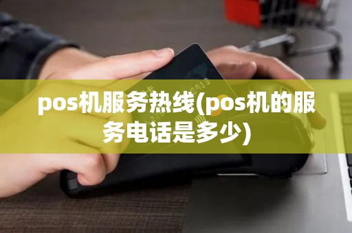 pos机服务热线(pos机的服务电话是多少)