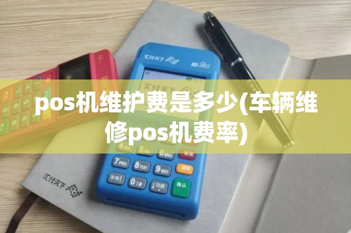 pos机维护费是多少(车辆维修pos机费率)