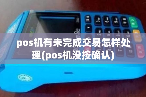 pos机有未完成交易怎样处理(pos机没按确认)