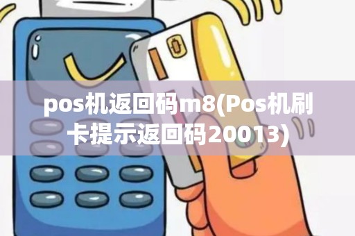 pos机返回码m8(Pos机刷卡提示返回码20013)
