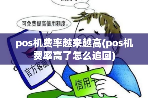 pos机费率越来越高(pos机费率高了怎么追回)
