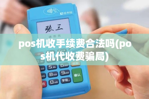pos机收手续费合法吗(pos机代收费骗局)