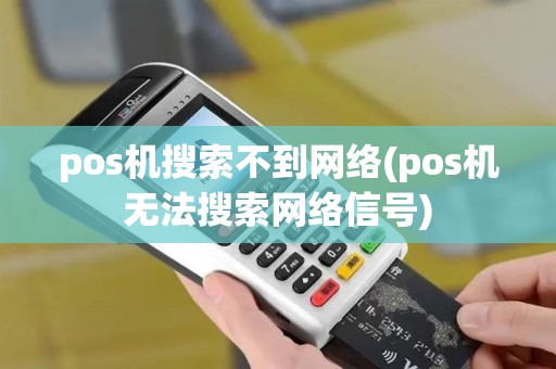 pos机搜索不到网络(pos机无法搜索网络信号)