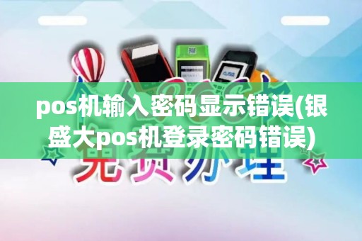 pos机输入密码显示错误(银盛大pos机登录密码错误)