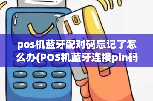 pos机蓝牙配对码忘记了怎么办(POS机蓝牙连接pin码)