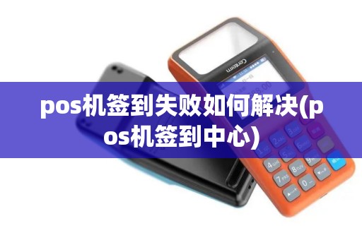 pos机签到失败如何解决(pos机签到中心)