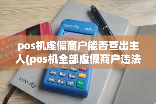 pos机虚假商户能否查出主人(pos机全部虚假商户违法吗)