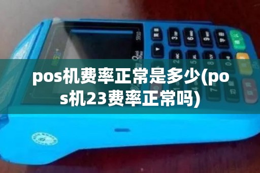 pos机费率正常是多少(pos机23费率正常吗)