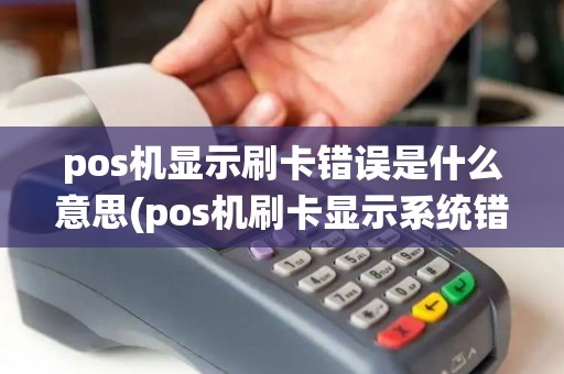 pos机显示刷卡错误是什么意思(pos机刷卡显示系统错误)