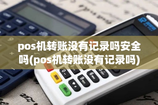 pos机转账没有记录吗安全吗(pos机转账没有记录吗)