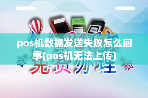 pos机数据发送失败怎么回事(pos机无法上传)