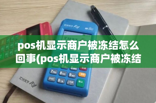 pos机显示商户被冻结怎么回事(pos机显示商户被冻结)