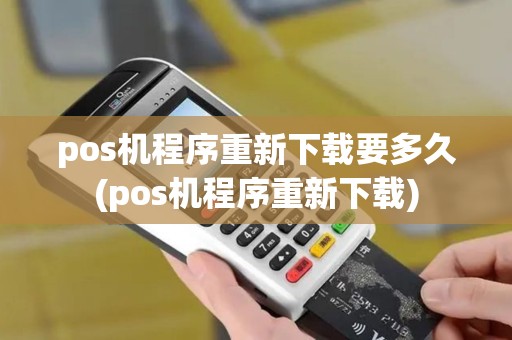 pos机程序重新下载要多久(pos机程序重新下载)