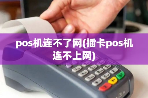 pos机连不了网(插卡pos机连不上网)