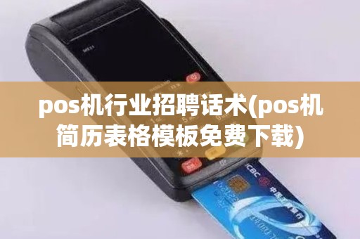 pos机行业招聘话术(pos机简历表格模板免费下载)