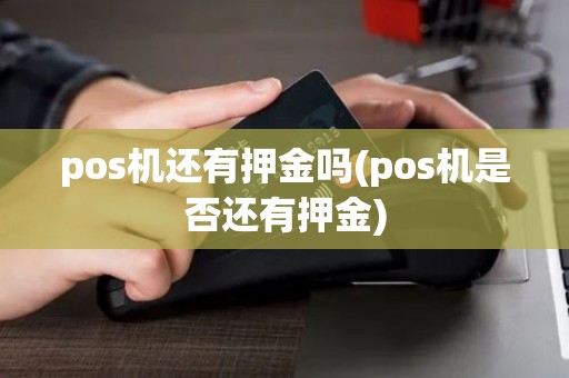 pos机还有押金吗(pos机是否还有押金)