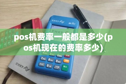 pos机费率一般都是多少(pos机现在的费率多少)