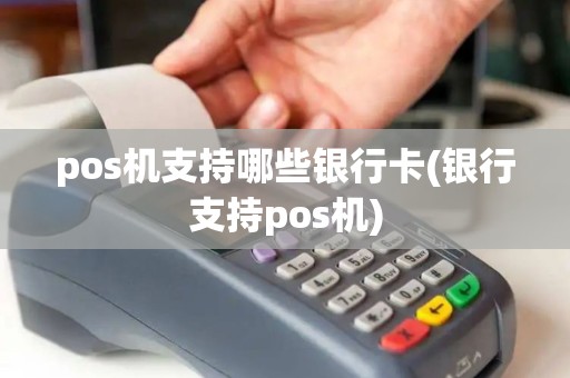 pos机支持哪些银行卡(银行支持pos机)