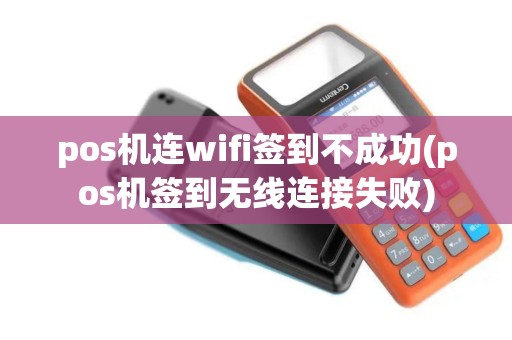 pos机连wifi签到不成功(pos机签到无线连接失败)