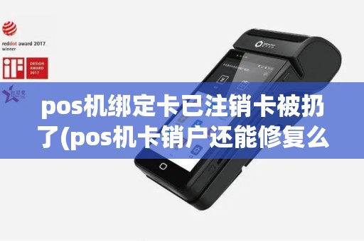 pos机绑定卡已注销卡被扔了(pos机卡销户还能修复么)