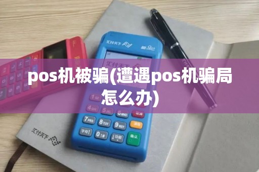 pos机被骗(遭遇pos机骗局怎么办)