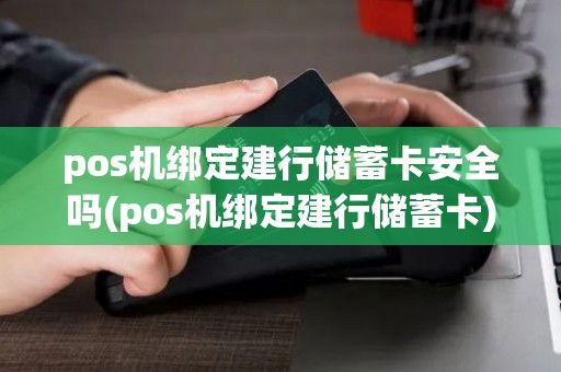 pos机绑定建行储蓄卡安全吗(pos机绑定建行储蓄卡)