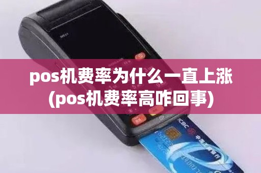 pos机费率为什么一直上涨(pos机费率高咋回事)