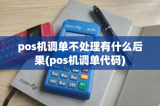 pos机调单不处理有什么后果(pos机调单代码)
