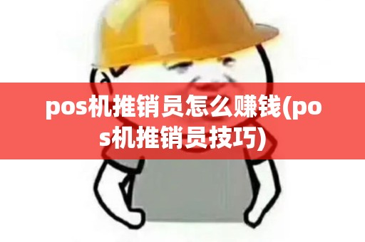 pos机推销员怎么赚钱(pos机推销员技巧)