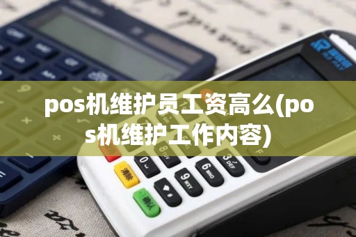 pos机维护员工资高么(pos机维护工作内容)
