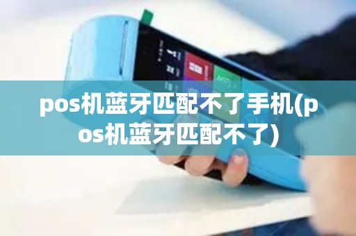 pos机蓝牙匹配不了手机(pos机蓝牙匹配不了)