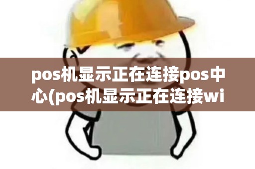 pos机显示正在连接pos中心(pos机显示正在连接wifi)